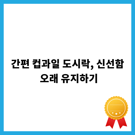 간편 컵과일 도시락, 신선함 오래 유지하기