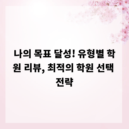 나의 목표 달성! 유형별 학원 리뷰, 최적의 학원 선택 전략