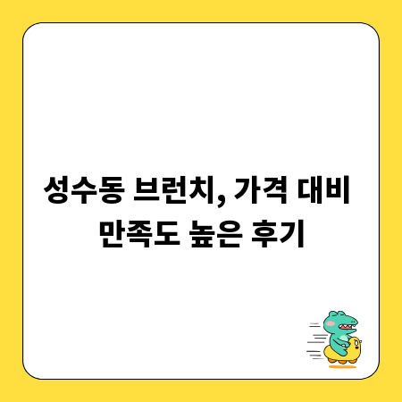 성수동 브런치, 가격 대비 만족도 높은 후기
