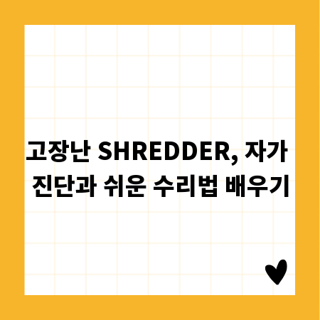 고장난 SHREDDER, 자가 진단과 쉬운 수리법 배우기