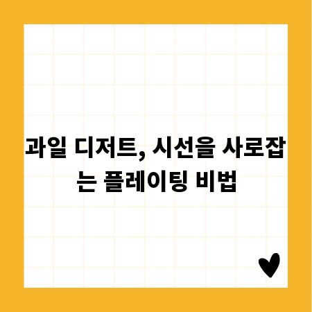 과일 디저트, 시선을 사로잡는 플레이팅 비법