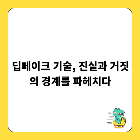 딥페이크 기술, 진실과 거짓의 경계를 파헤치다