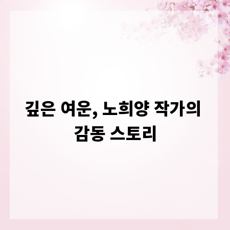 깊은 여운, 노희양 작가의 감동 스토리