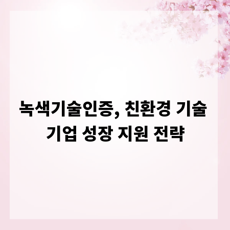 녹색기술인증, 친환경 기술 기업 성장 지원 전략