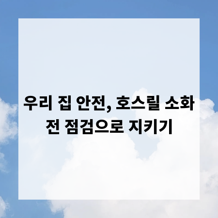 우리 집 안전, 호스릴 소화전 점검으로 지키기