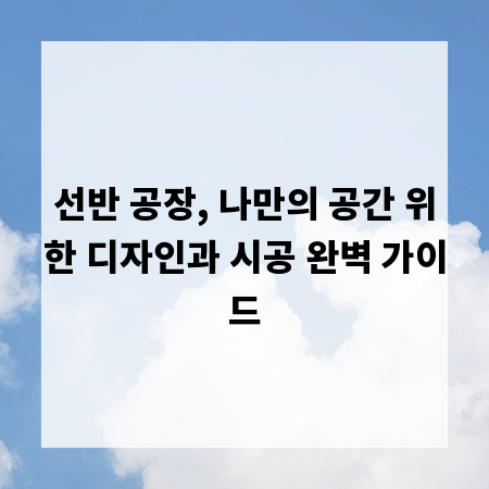 선반 공장, 나만의 공간 위한 디자인과 시공 완벽 가이드