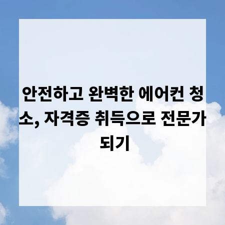 안전하고 완벽한 에어컨 청소, 자격증 취득으로 전문가 되기