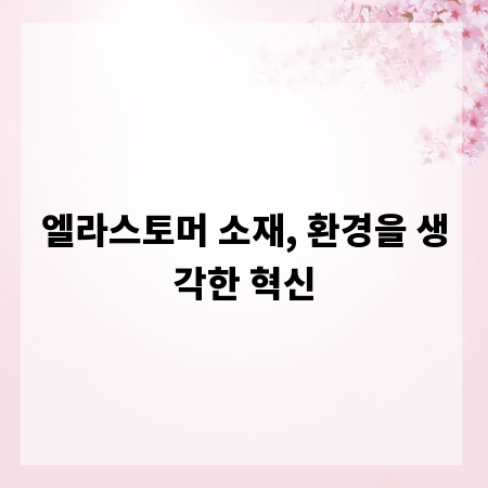 엘라스토머 소재, 환경을 생각한 혁신