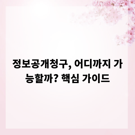 정보공개청구, 어디까지 가능할까? 핵심 가이드
