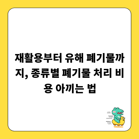 재활용부터 유해 폐기물까지, 종류별 폐기물 처리 비용 아끼는 법