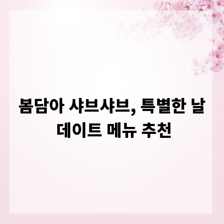 봄담아 샤브샤브, 특별한 날 데이트 메뉴 추천