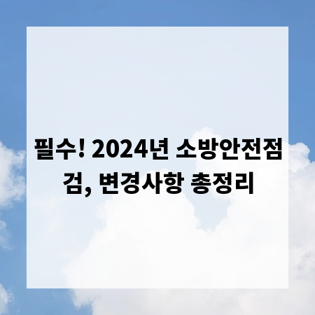 필수! 2024년 소방안전점검, 변경사항 총정리
