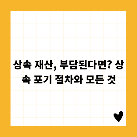 상속 재산, 부담된다면? 상속 포기 절차와 모든 것