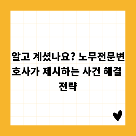 알고 계셨나요? 노무전문변호사가 제시하는 사건 해결 전략