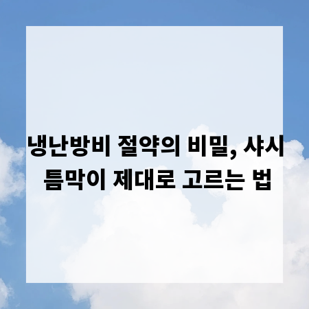 냉난방비 절약의 비밀, 샤시 틈막이 제대로 고르는 법