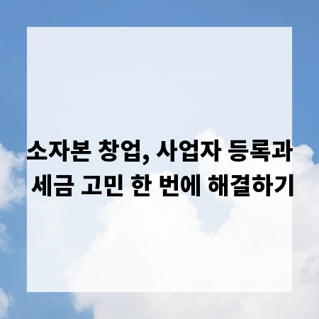 소자본 창업, 사업자 등록과 세금 고민 한 번에 해결하기