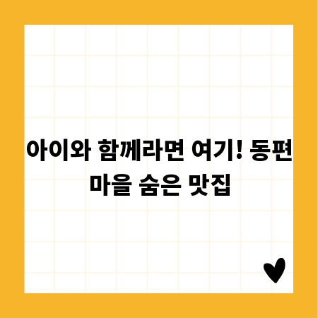아이와 함께라면 여기! 동편마을 숨은 맛집