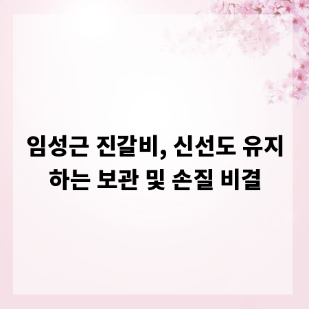 임성근 진갈비, 신선도 유지하는 보관 및 손질 비결