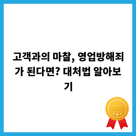 고객과의 마찰, 영업방해죄가 된다면? 대처법 알아보기