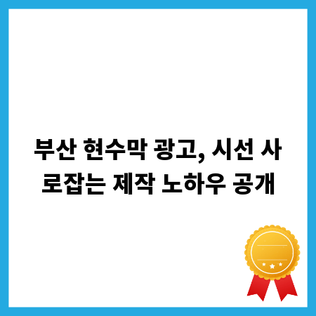 부산 현수막 광고, 시선 사로잡는 제작 노하우 공개