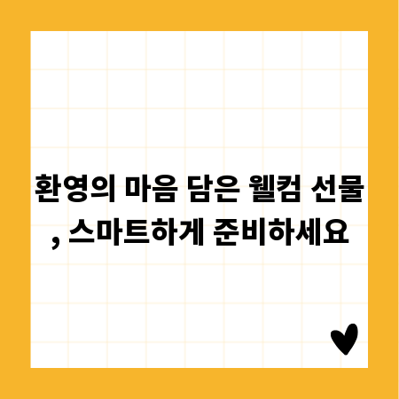 환영의 마음 담은 웰컴 선물, 스마트하게 준비하세요