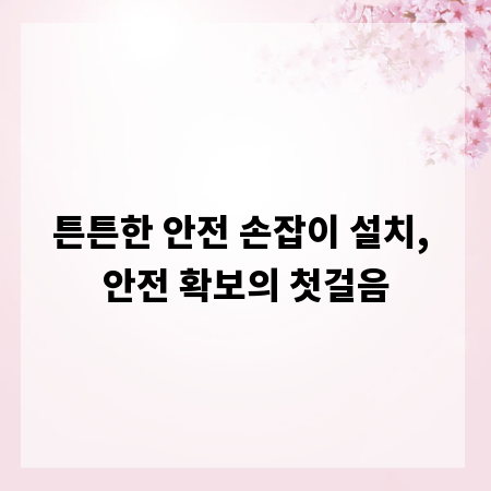 튼튼한 안전 손잡이 설치, 안전 확보의 첫걸음