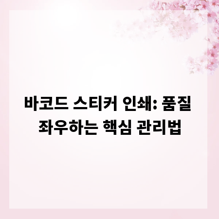 바코드 스티커 인쇄: 품질 좌우하는 핵심 관리법