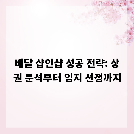 배달 샵인샵 성공 전략: 상권 분석부터 입지 선정까지