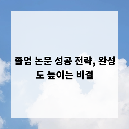 졸업 논문 성공 전략, 완성도 높이는 비결