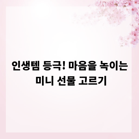 인생템 등극! 마음을 녹이는 미니 선물 고르기