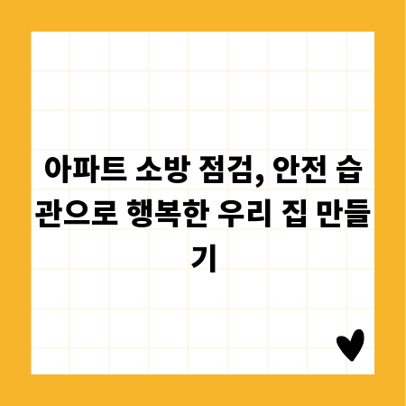 아파트 소방 점검, 안전 습관으로 행복한 우리 집 만들기