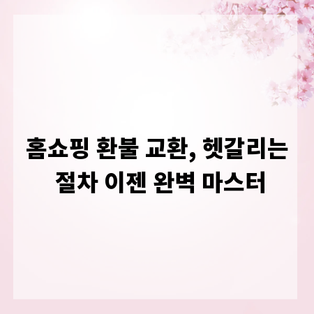 홈쇼핑 환불 교환, 헷갈리는 절차 이젠 완벽 마스터