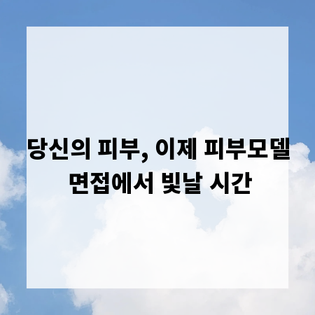 당신의 피부, 이제 피부모델 면접에서 빛날 시간