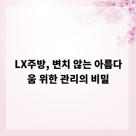 LX주방, 변치 않는 아름다움 위한 관리의 비밀