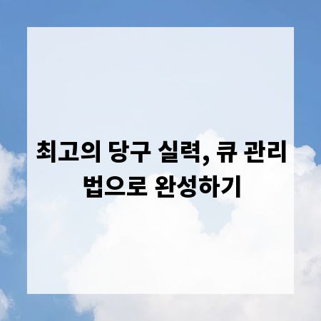 최고의 당구 실력, 큐 관리법으로 완성하기