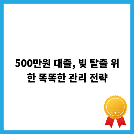 500만원 대출, 빚 탈출 위한 똑똑한 관리 전략