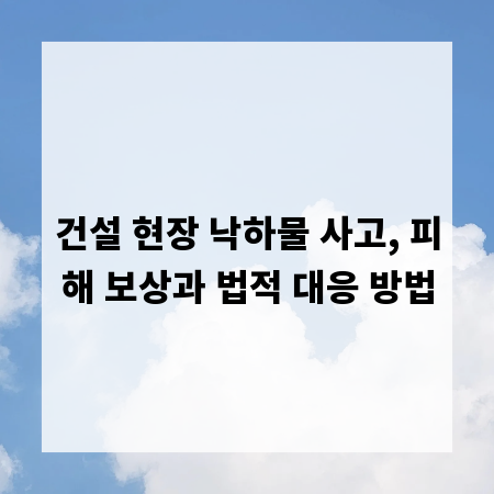 건설 현장 낙하물 사고, 피해 보상과 법적 대응 방법