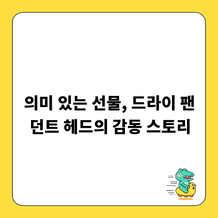 의미 있는 선물, 드라이 팬던트 헤드의 감동 스토리
