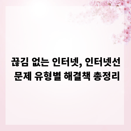 끊김 없는 인터넷, 인터넷선 문제 유형별 해결책 총정리