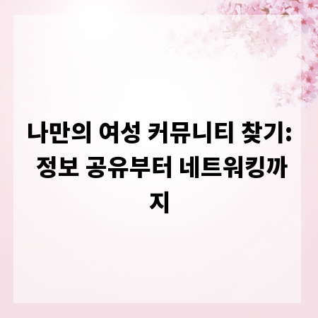 나만의 여성 커뮤니티 찾기: 정보 공유부터 네트워킹까지