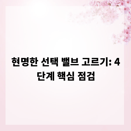 현명한 선택 밸브 고르기: 4단계 핵심 점검