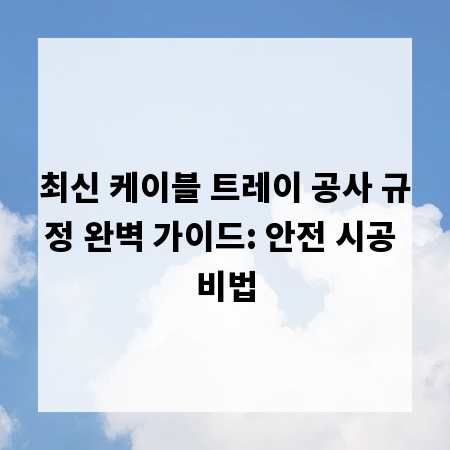 최신 케이블 트레이 공사 규정 완벽 가이드: 안전 시공 비법