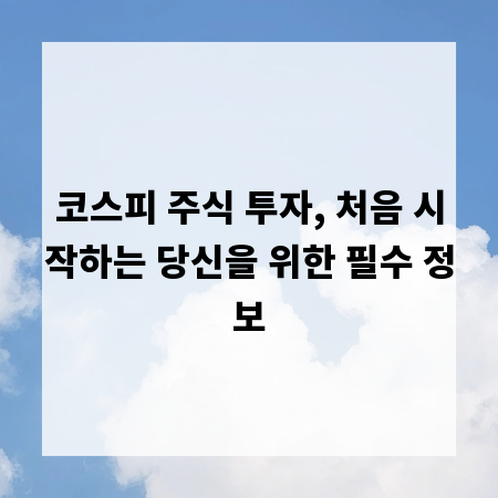 코스피 주식 투자, 처음 시작하는 당신을 위한 필수 정보