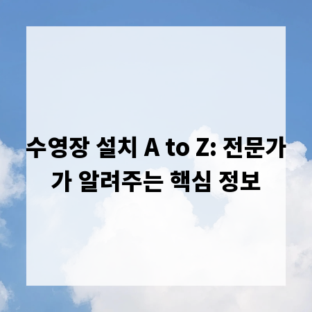 수영장 설치 A to Z: 전문가가 알려주는 핵심 정보