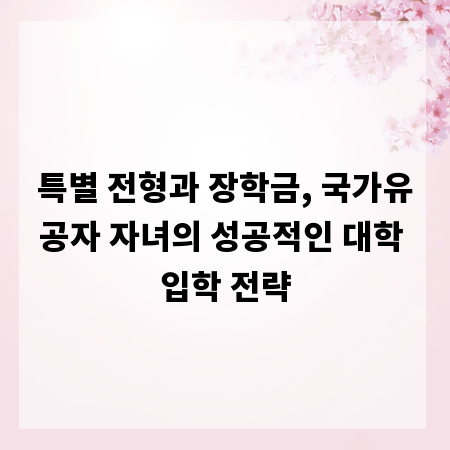 특별 전형과 장학금, 국가유공자 자녀의 성공적인 대학 입학 전략