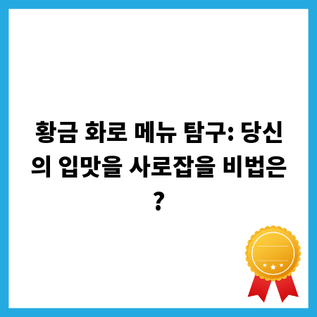 황금 화로 메뉴 탐구: 당신의 입맛을 사로잡을 비법은?