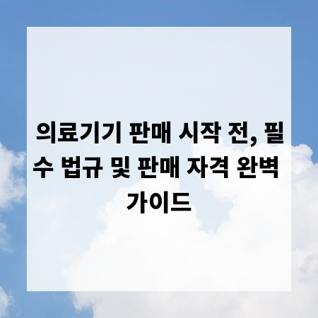 의료기기 판매 시작 전, 필수 법규 및 판매 자격 완벽 가이드