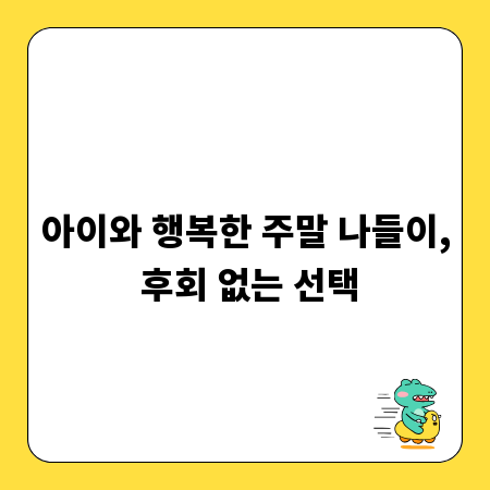 아이와 행복한 주말 나들이, 후회 없는 선택
