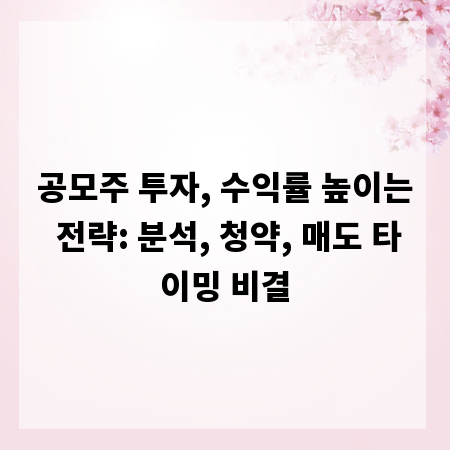 공모주 투자, 수익률 높이는 전략: 분석, 청약, 매도 타이밍 비결