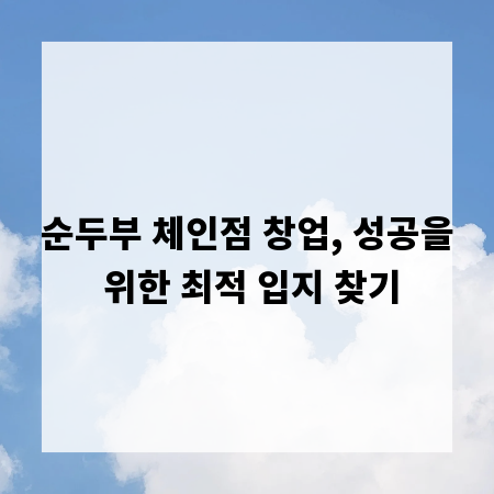 순두부 체인점 창업, 성공을 위한 최적 입지 찾기